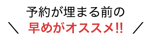 予約が埋まる前の早めがオススメ！