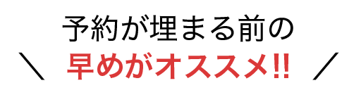 予約が埋まる前の早めがオススメ！