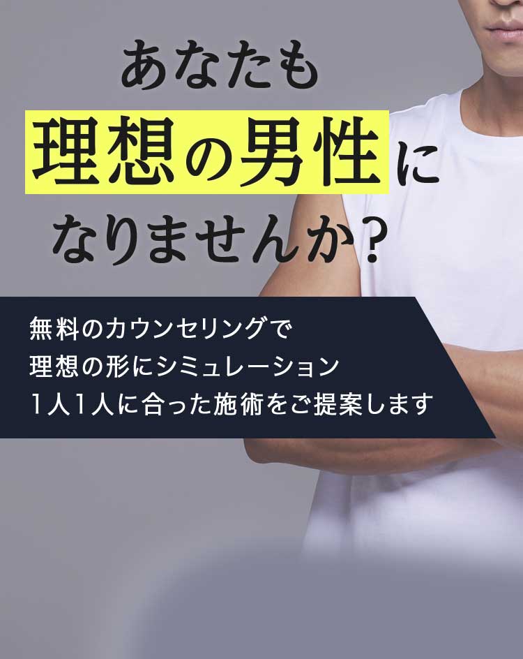 あなたも理想の男性になりませんか？ 無料のカウンセリングで理想の形にシミュレーション1人1人に合った施術をご提案します