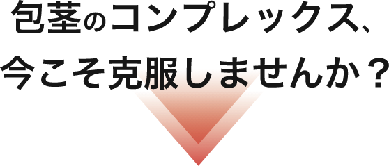 包茎のコンプレックス、今こそ克服しませんか？