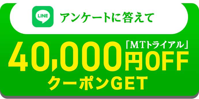 アンケートに答えて「MTトライアル」40,000円OFFクーポンGET