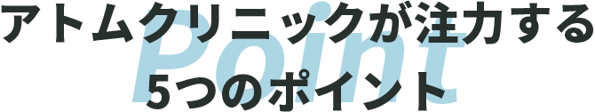 アトムクリニックが注力する5つのポイント