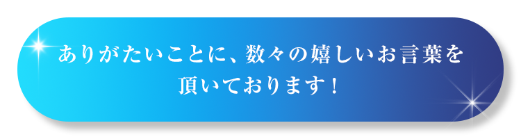 嬉しいお言葉を頂いております