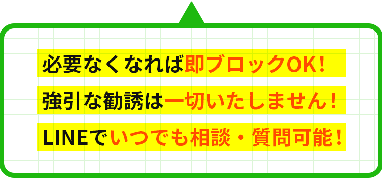 必要なくなれば即ブロックOK!強引な勧誘は一切いたしません!LINEでいつでも相談・質問可能!
