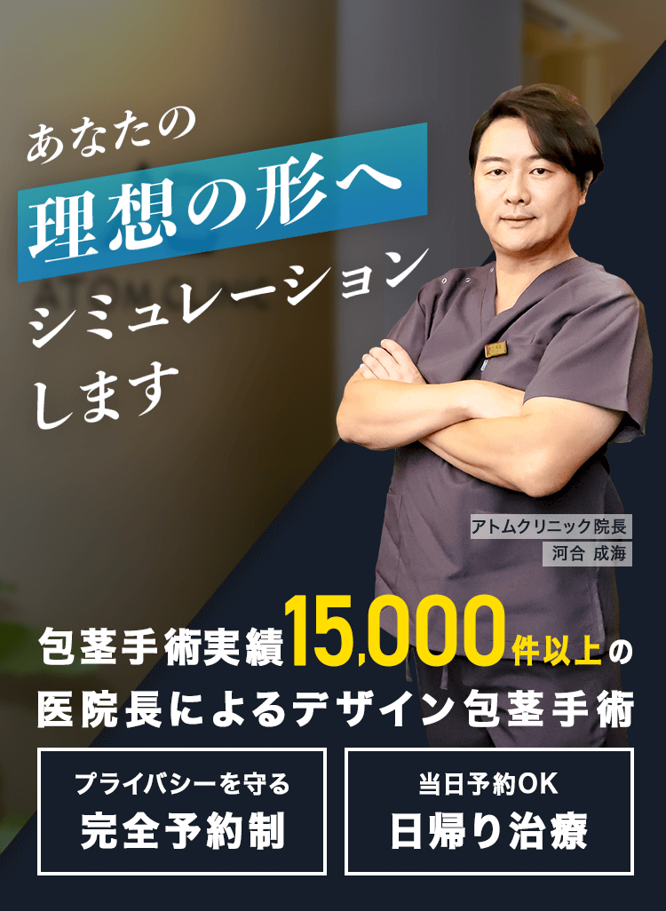 あなたの理想の形へシミュレーションします！ 包茎手術実績15,000件以上の医院長によるデザイン包茎手術 アトムクリニック院長 河合 成海 プライバシーを守る完全予約制 当日予約OK日帰り治療