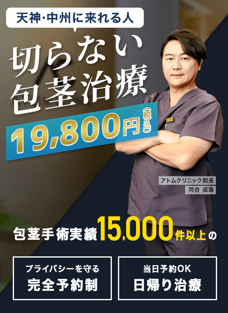 天神・中洲に来れる人　切らない包茎治療19,800円税込 包茎手術実績15,000件以上の アトムクリニック院長 河合 成海 プライバシーを守る完全予約制 当日予約OK日帰り治療