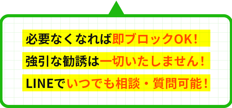 必要なくなれば即ブロックOK!強引な勧誘は一切いたしません！LINEでいつでも相談・質問可能！