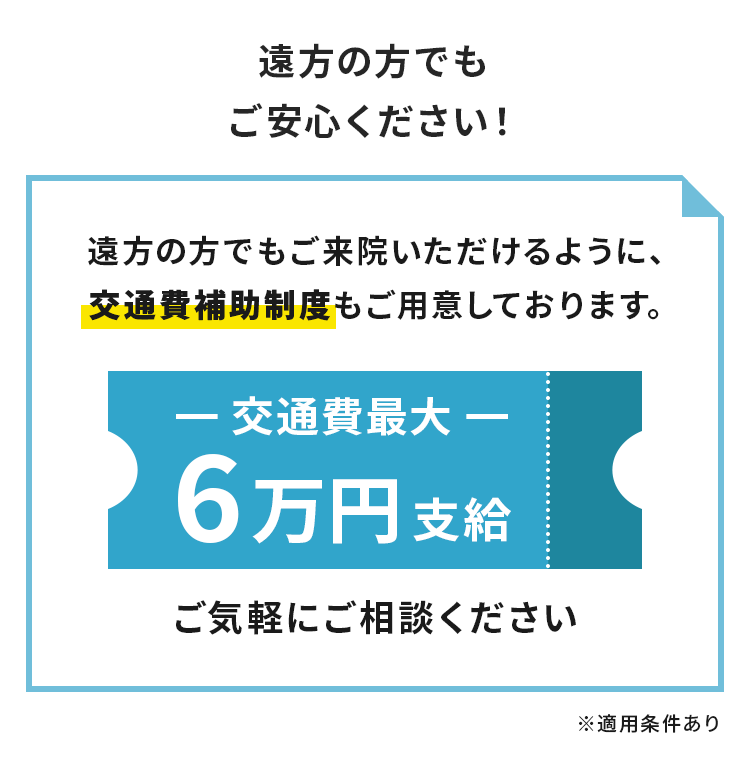 遠方の方でもご来院いただけるように、交通費補助制度もご用意しております。