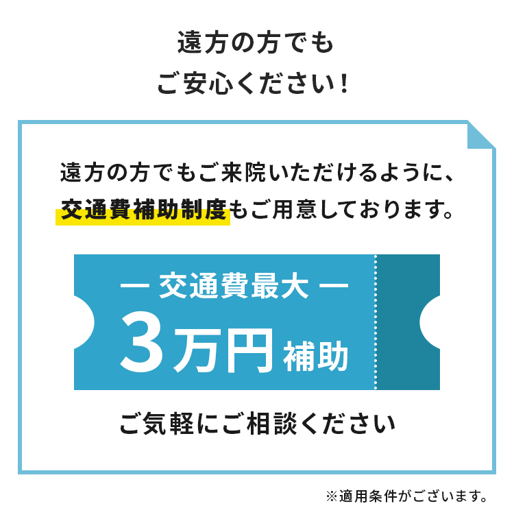 遠方の方でもご来院いただけるように、交通費補助制度もご用意しております。