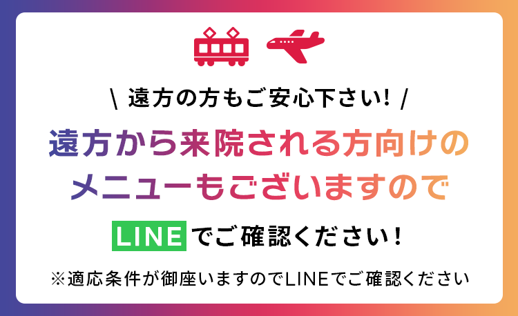 遠方から来院される方向けのメニューもございますのでLINEでご確認ください！