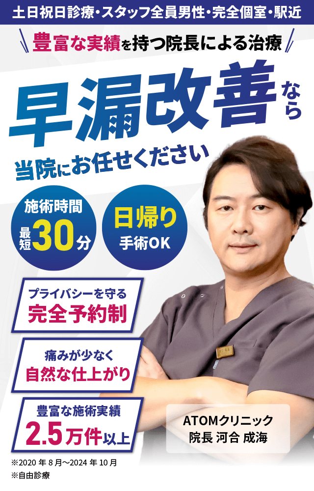 早漏改善なら当院にお任せください 豊富な実績を持つ院長による治療 施術時間最短30分 日帰り手術OK プライバシーを守る完全予約制 痛みが少なく自然な仕上がり 豊富な施術実績2.5万件以上 土日祝日診療・スタッフ全員男性・完全個室・駅近 ※2004年1月～2024年5月実績 ※自由診療
