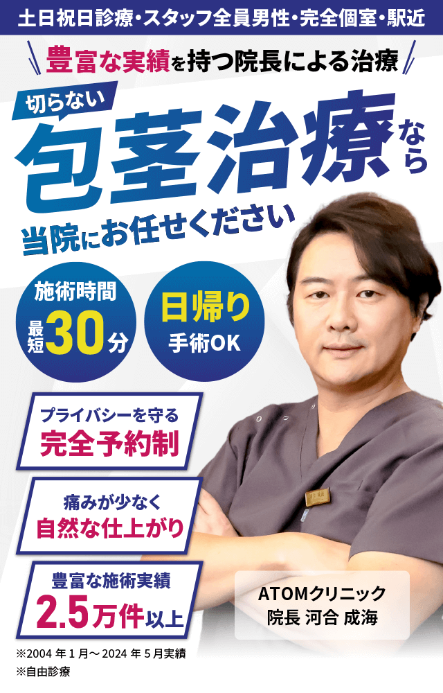 切らない包茎治療なら当院にお任せください 豊富な実績を持つ院長による治療 施術時間最短30分 日帰り手術OK プライバシーを守る完全予約制 痛みが少なく自然な仕上がり 豊富な施術実績2.5万件以上 土日祝日診療・スタッフ全員男性・完全個室・駅近 ※2004年1月～2024年5月実績 ※自由診療