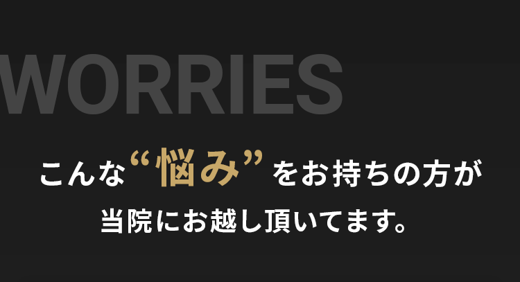 こんな悩みをお持ちの方が当院にお越し頂いてます。